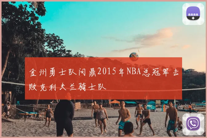 金州勇士队问鼎2015年NBA总冠军击败克利夫兰骑士队
