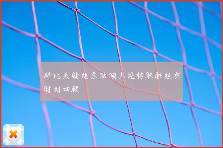 科比关键绝杀助湖人逆转取胜经典时刻回顾