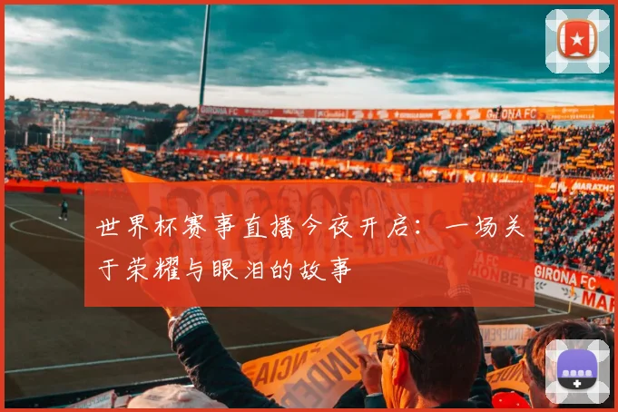 世界杯赛事直播今夜开启:一场关于荣耀与眼泪的故事