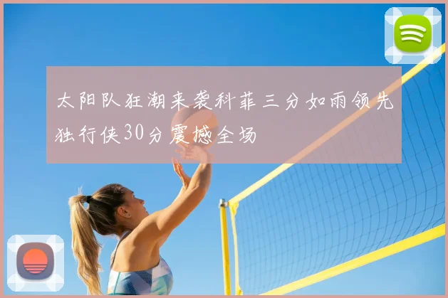 太阳队狂潮来袭科菲三分如雨领先独行侠30分震撼全场